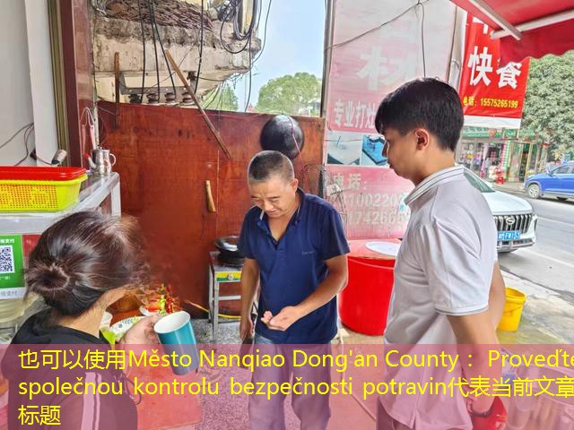 Město Nanqiao Dong’an County： Proveďte společnou kontrolu bezpečnosti potravin